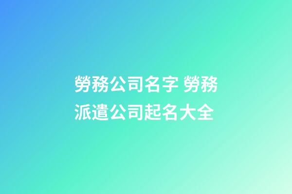 勞務公司名字 勞務派遣公司起名大全